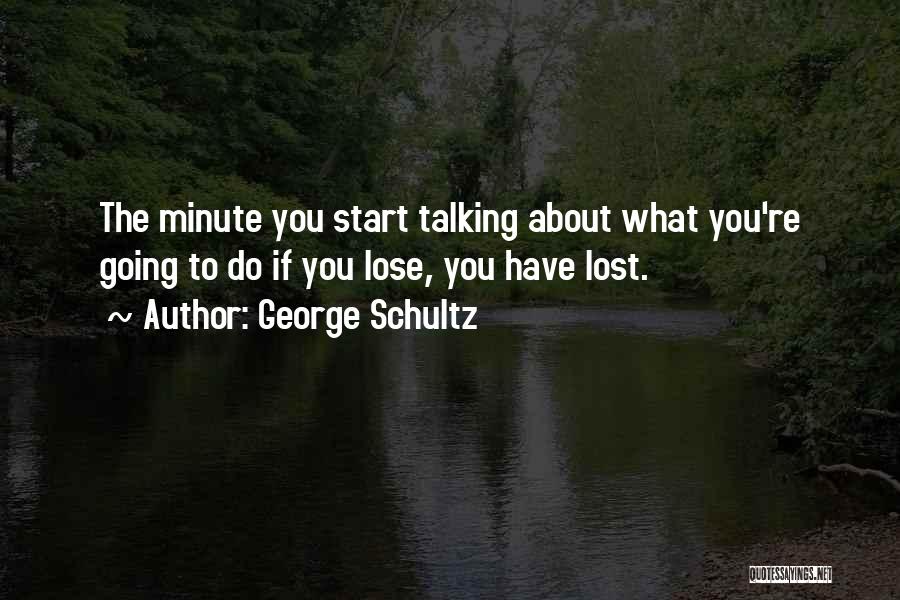 George Schultz Quotes: The Minute You Start Talking About What You're Going To Do If You Lose, You Have Lost.