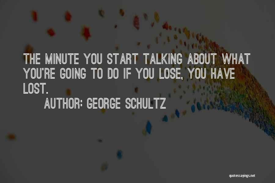 George Schultz Quotes: The Minute You Start Talking About What You're Going To Do If You Lose, You Have Lost.