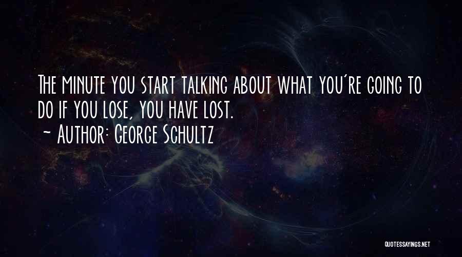 George Schultz Quotes: The Minute You Start Talking About What You're Going To Do If You Lose, You Have Lost.