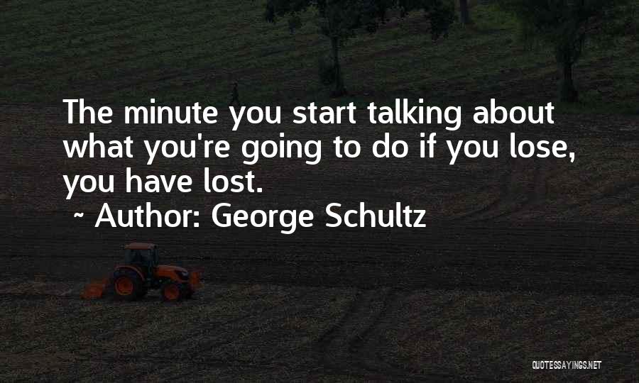 George Schultz Quotes: The Minute You Start Talking About What You're Going To Do If You Lose, You Have Lost.