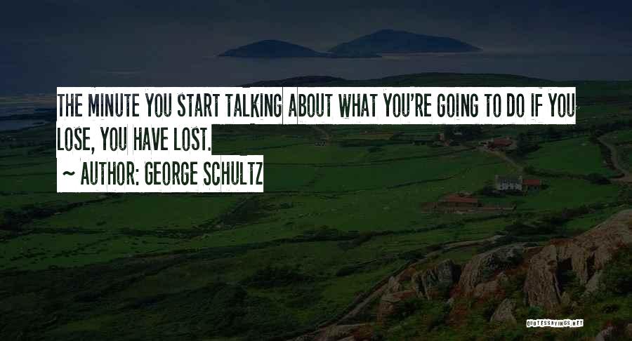 George Schultz Quotes: The Minute You Start Talking About What You're Going To Do If You Lose, You Have Lost.