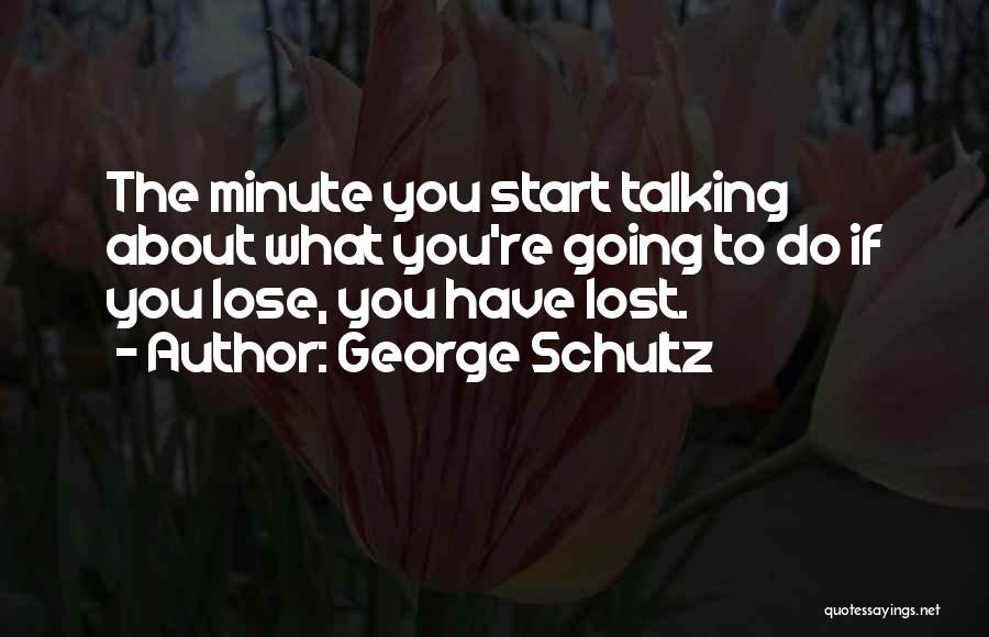 George Schultz Quotes: The Minute You Start Talking About What You're Going To Do If You Lose, You Have Lost.