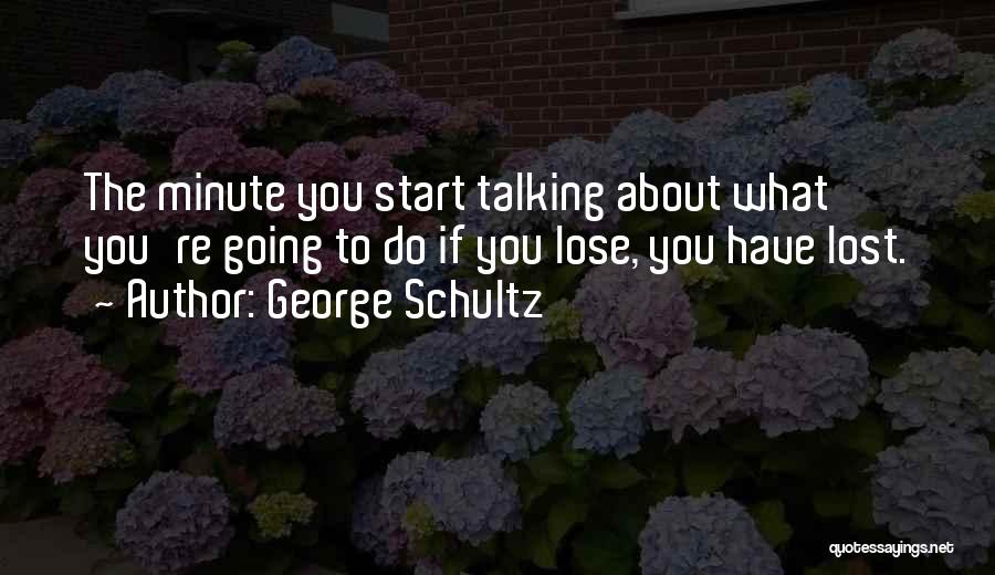 George Schultz Quotes: The Minute You Start Talking About What You're Going To Do If You Lose, You Have Lost.