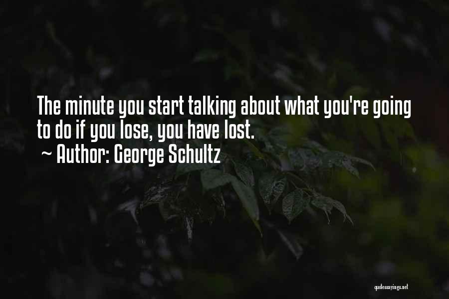 George Schultz Quotes: The Minute You Start Talking About What You're Going To Do If You Lose, You Have Lost.