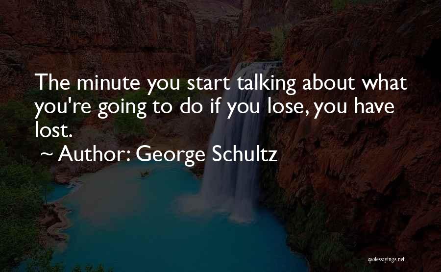 George Schultz Quotes: The Minute You Start Talking About What You're Going To Do If You Lose, You Have Lost.