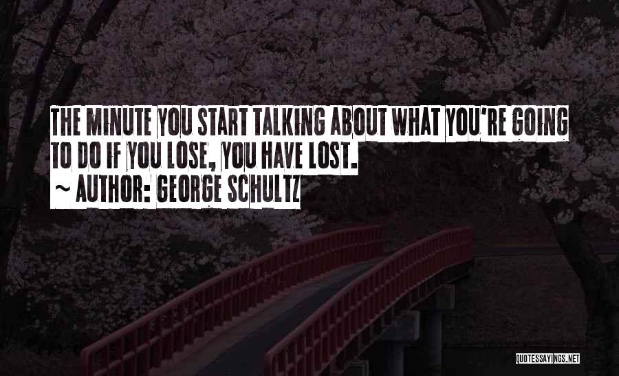 George Schultz Quotes: The Minute You Start Talking About What You're Going To Do If You Lose, You Have Lost.