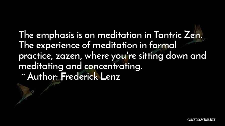 Frederick Lenz Quotes: The Emphasis Is On Meditation In Tantric Zen. The Experience Of Meditation In Formal Practice, Zazen, Where You're Sitting Down