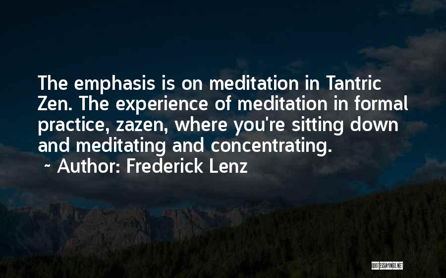Frederick Lenz Quotes: The Emphasis Is On Meditation In Tantric Zen. The Experience Of Meditation In Formal Practice, Zazen, Where You're Sitting Down
