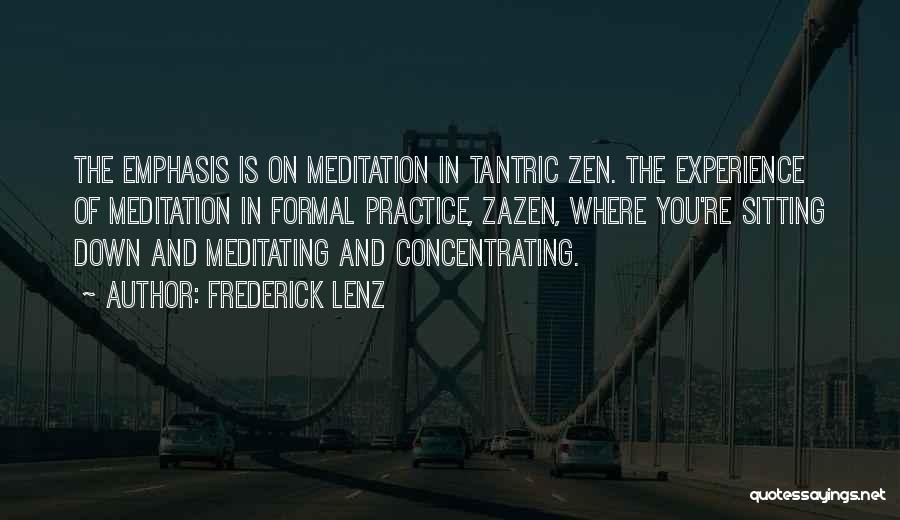 Frederick Lenz Quotes: The Emphasis Is On Meditation In Tantric Zen. The Experience Of Meditation In Formal Practice, Zazen, Where You're Sitting Down
