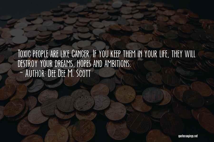 Dee Dee M. Scott Quotes: Toxic People Are Like Cancer. If You Keep Them In Your Life, They Will Destroy Your Dreams, Hopes And Ambitions.