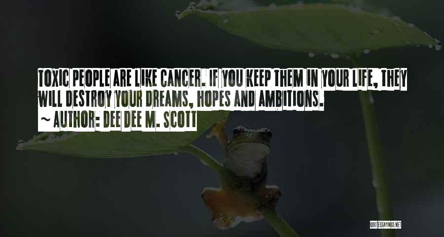 Dee Dee M. Scott Quotes: Toxic People Are Like Cancer. If You Keep Them In Your Life, They Will Destroy Your Dreams, Hopes And Ambitions.