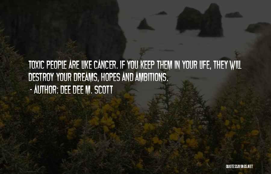 Dee Dee M. Scott Quotes: Toxic People Are Like Cancer. If You Keep Them In Your Life, They Will Destroy Your Dreams, Hopes And Ambitions.