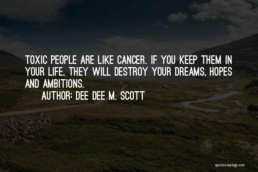 Dee Dee M. Scott Quotes: Toxic People Are Like Cancer. If You Keep Them In Your Life, They Will Destroy Your Dreams, Hopes And Ambitions.