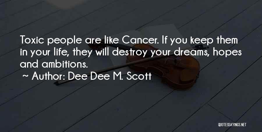 Dee Dee M. Scott Quotes: Toxic People Are Like Cancer. If You Keep Them In Your Life, They Will Destroy Your Dreams, Hopes And Ambitions.