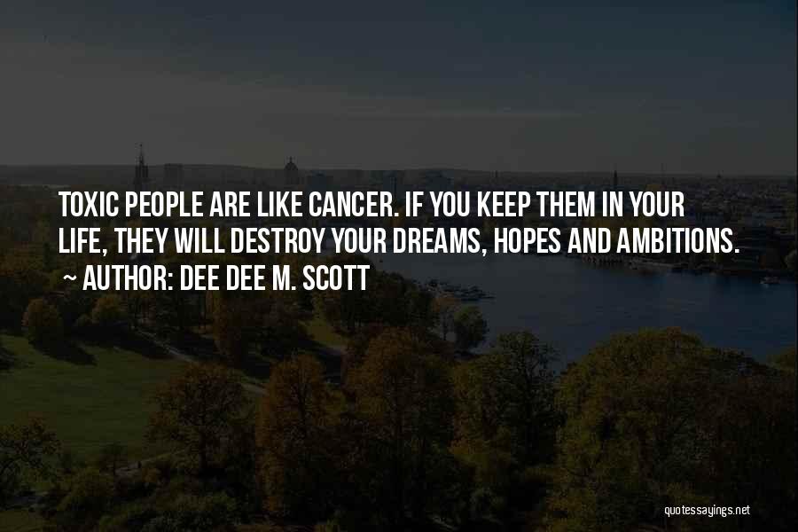 Dee Dee M. Scott Quotes: Toxic People Are Like Cancer. If You Keep Them In Your Life, They Will Destroy Your Dreams, Hopes And Ambitions.