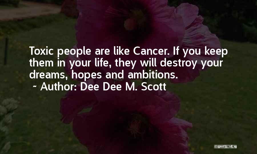 Dee Dee M. Scott Quotes: Toxic People Are Like Cancer. If You Keep Them In Your Life, They Will Destroy Your Dreams, Hopes And Ambitions.