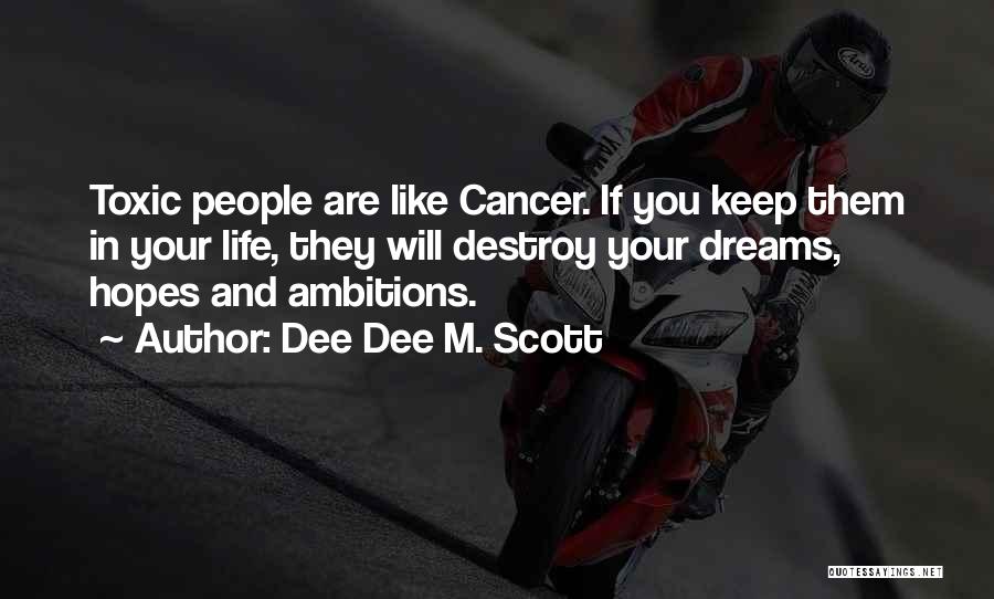 Dee Dee M. Scott Quotes: Toxic People Are Like Cancer. If You Keep Them In Your Life, They Will Destroy Your Dreams, Hopes And Ambitions.