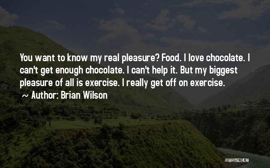 Brian Wilson Quotes: You Want To Know My Real Pleasure? Food. I Love Chocolate. I Can't Get Enough Chocolate. I Can't Help It.