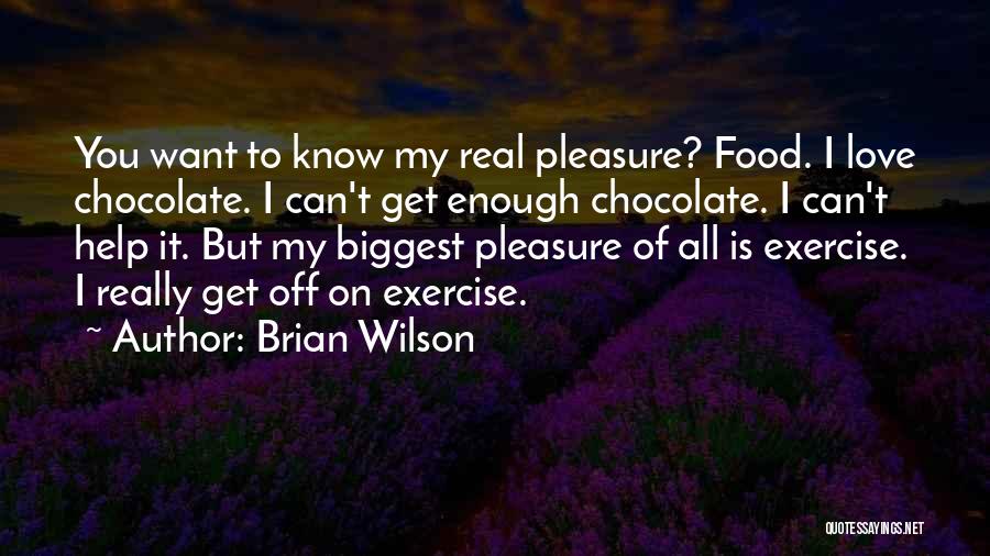Brian Wilson Quotes: You Want To Know My Real Pleasure? Food. I Love Chocolate. I Can't Get Enough Chocolate. I Can't Help It.
