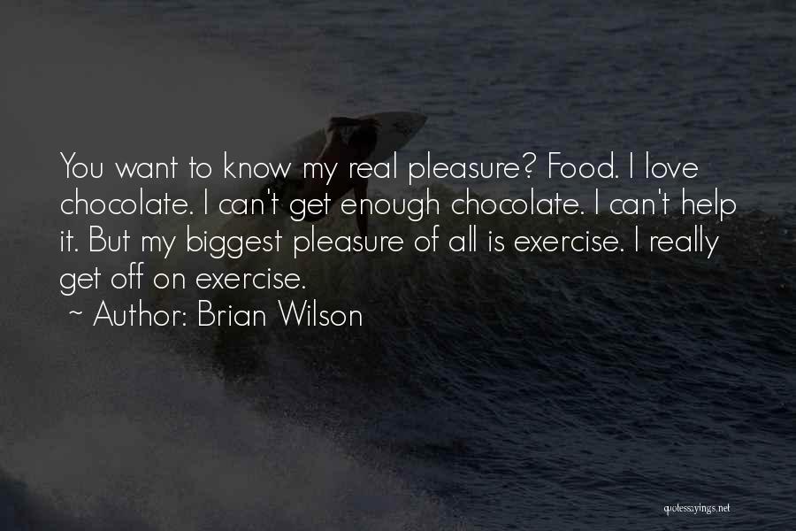 Brian Wilson Quotes: You Want To Know My Real Pleasure? Food. I Love Chocolate. I Can't Get Enough Chocolate. I Can't Help It.