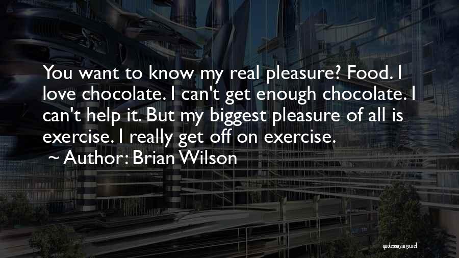 Brian Wilson Quotes: You Want To Know My Real Pleasure? Food. I Love Chocolate. I Can't Get Enough Chocolate. I Can't Help It.