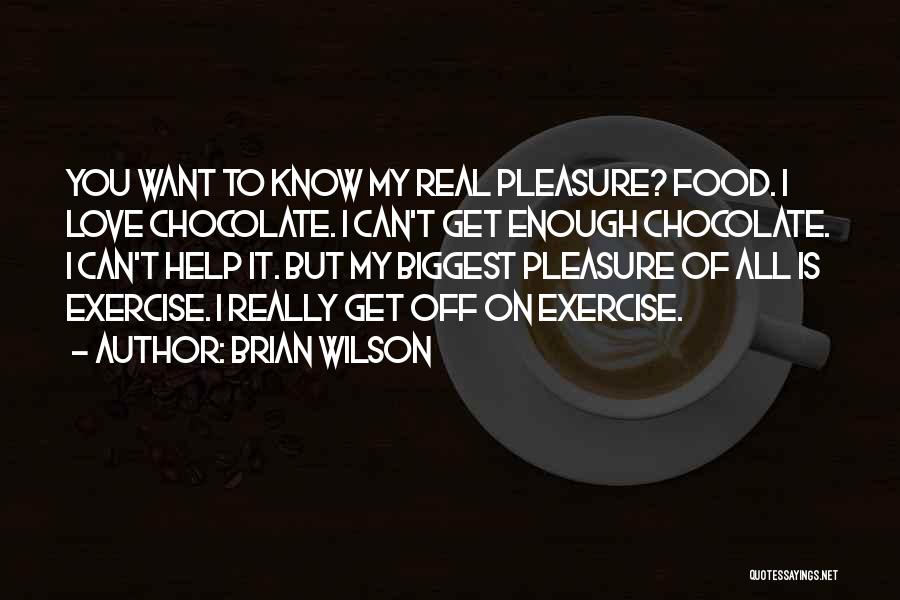 Brian Wilson Quotes: You Want To Know My Real Pleasure? Food. I Love Chocolate. I Can't Get Enough Chocolate. I Can't Help It.