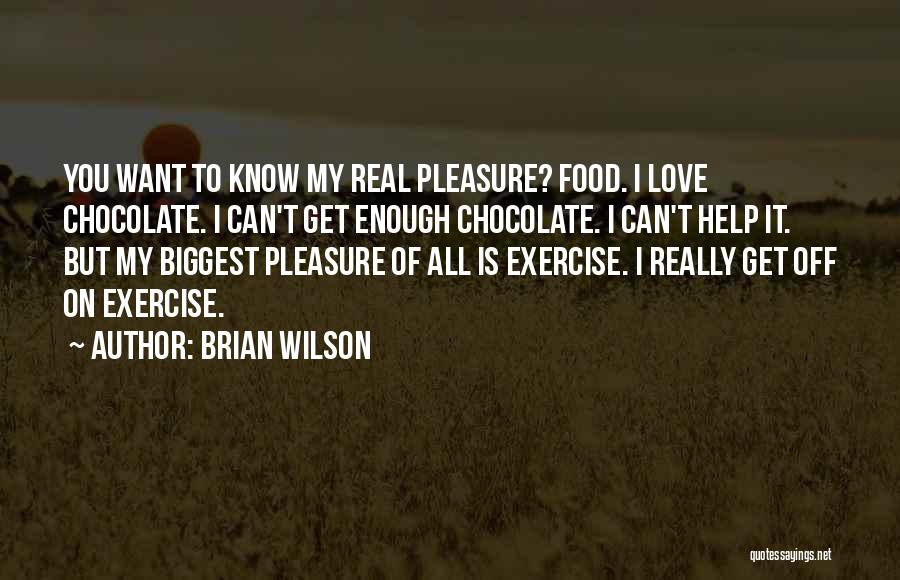 Brian Wilson Quotes: You Want To Know My Real Pleasure? Food. I Love Chocolate. I Can't Get Enough Chocolate. I Can't Help It.