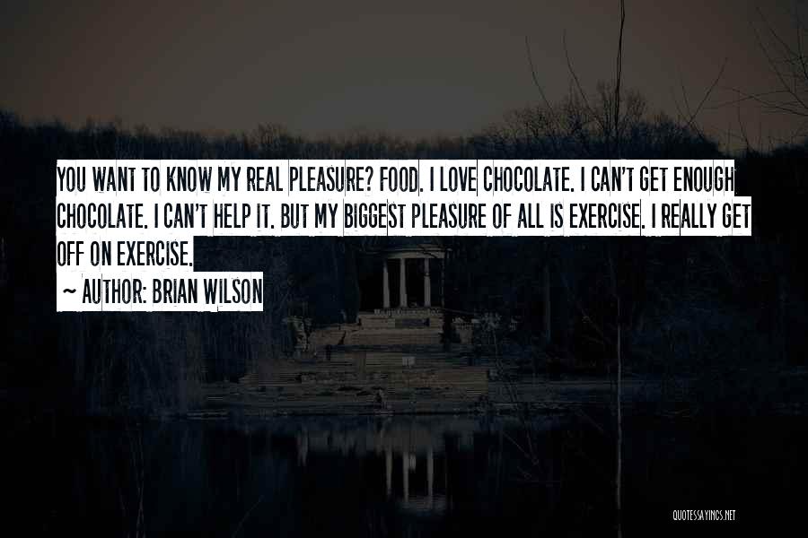 Brian Wilson Quotes: You Want To Know My Real Pleasure? Food. I Love Chocolate. I Can't Get Enough Chocolate. I Can't Help It.