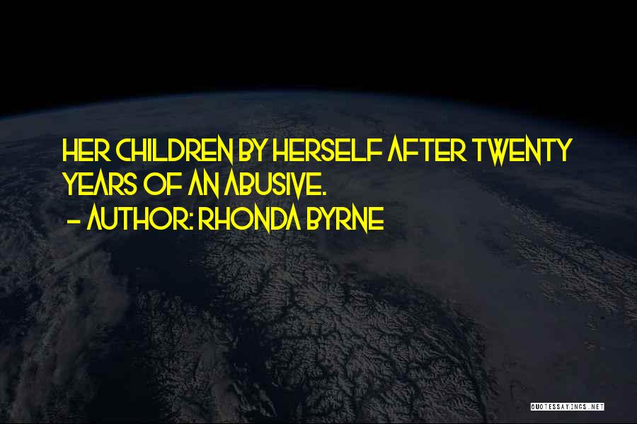 Rhonda Byrne Quotes: Her Children By Herself After Twenty Years Of An Abusive.