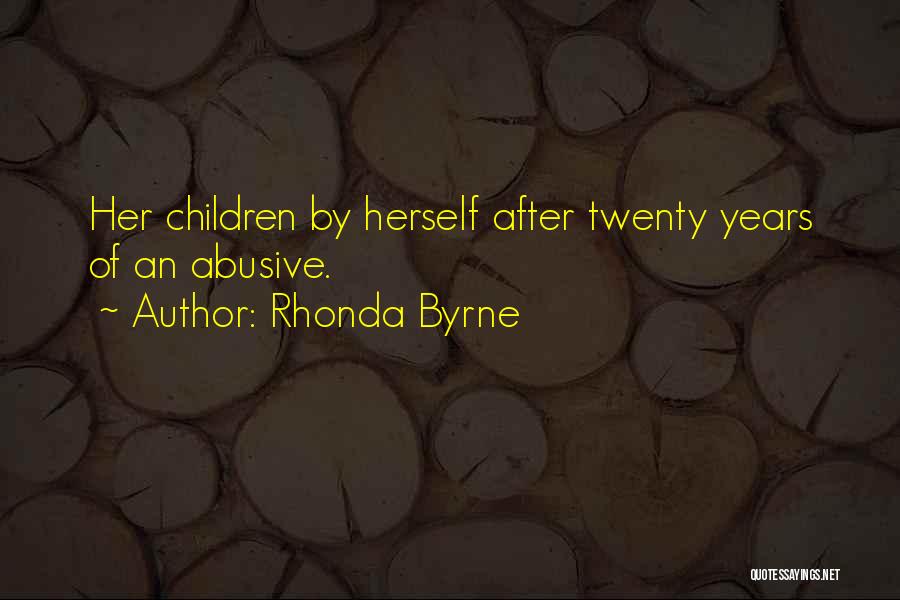Rhonda Byrne Quotes: Her Children By Herself After Twenty Years Of An Abusive.