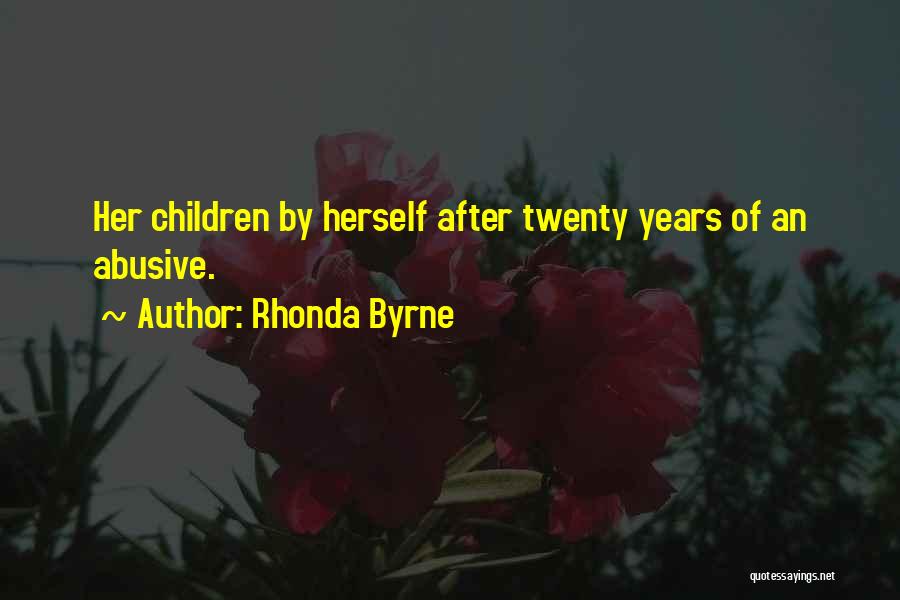 Rhonda Byrne Quotes: Her Children By Herself After Twenty Years Of An Abusive.