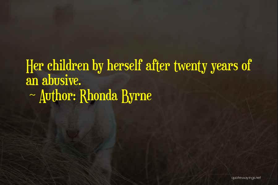 Rhonda Byrne Quotes: Her Children By Herself After Twenty Years Of An Abusive.