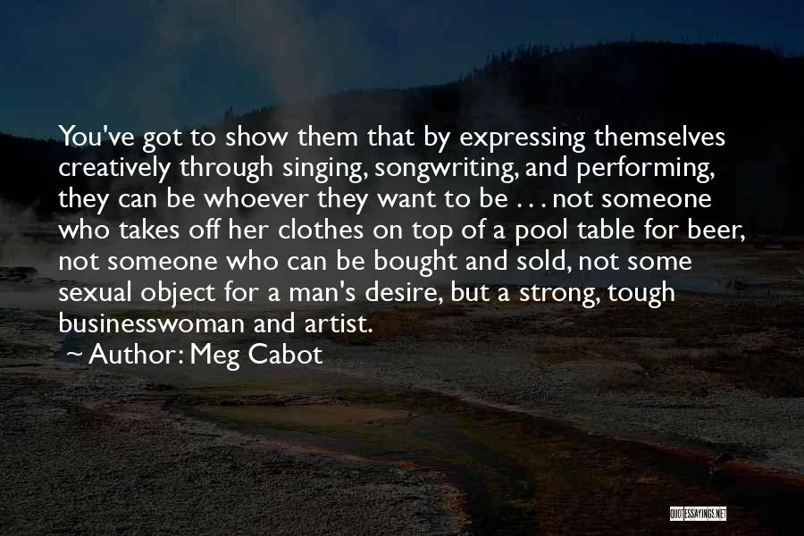 Meg Cabot Quotes: You've Got To Show Them That By Expressing Themselves Creatively Through Singing, Songwriting, And Performing, They Can Be Whoever They