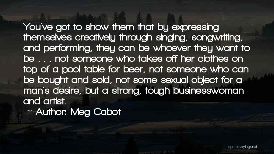 Meg Cabot Quotes: You've Got To Show Them That By Expressing Themselves Creatively Through Singing, Songwriting, And Performing, They Can Be Whoever They