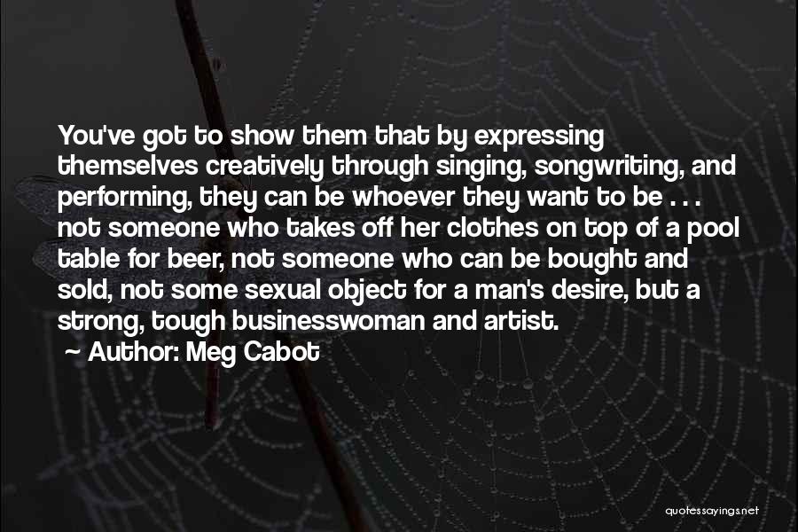 Meg Cabot Quotes: You've Got To Show Them That By Expressing Themselves Creatively Through Singing, Songwriting, And Performing, They Can Be Whoever They