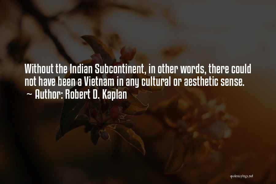 Robert D. Kaplan Quotes: Without The Indian Subcontinent, In Other Words, There Could Not Have Been A Vietnam In Any Cultural Or Aesthetic Sense.