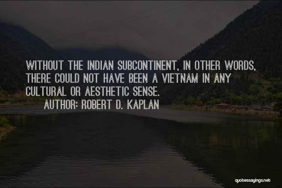 Robert D. Kaplan Quotes: Without The Indian Subcontinent, In Other Words, There Could Not Have Been A Vietnam In Any Cultural Or Aesthetic Sense.