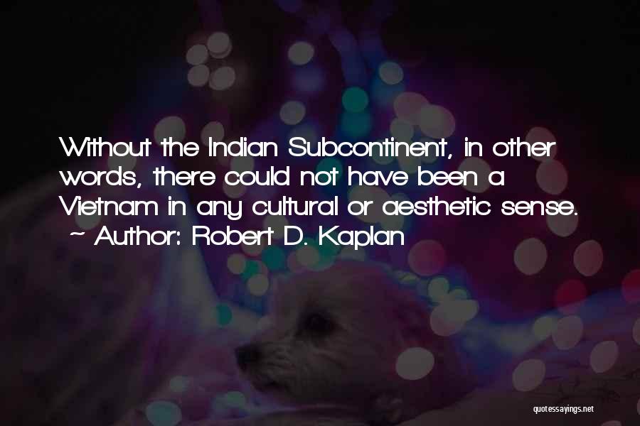 Robert D. Kaplan Quotes: Without The Indian Subcontinent, In Other Words, There Could Not Have Been A Vietnam In Any Cultural Or Aesthetic Sense.