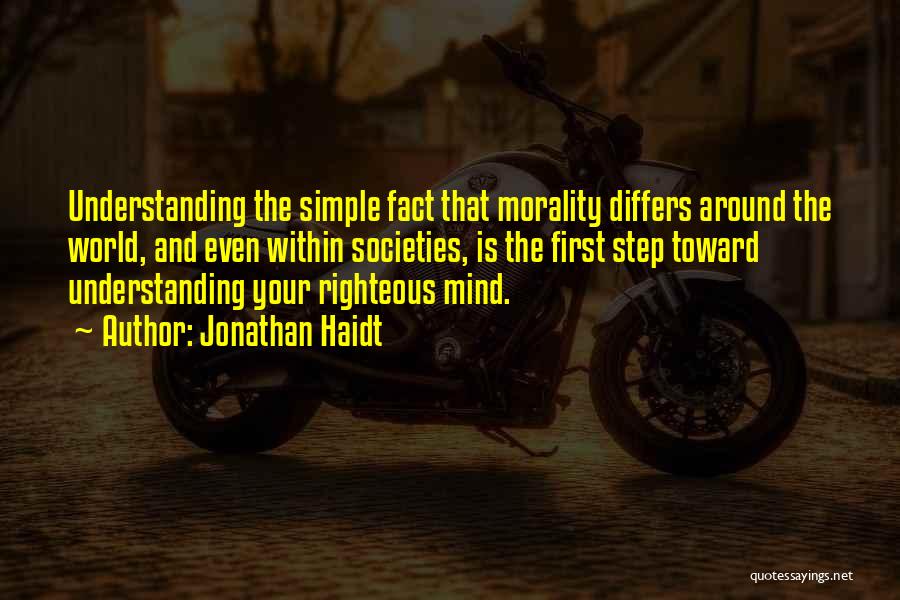 Jonathan Haidt Quotes: Understanding The Simple Fact That Morality Differs Around The World, And Even Within Societies, Is The First Step Toward Understanding