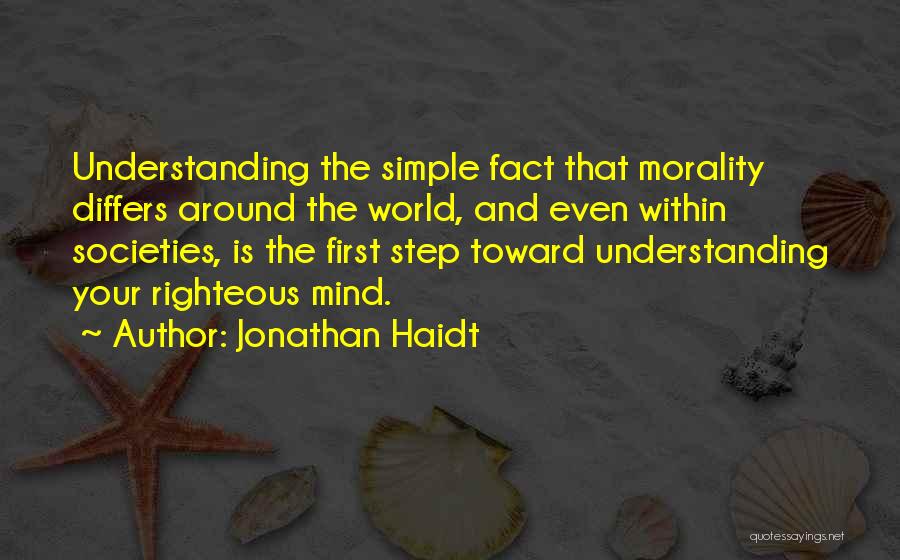 Jonathan Haidt Quotes: Understanding The Simple Fact That Morality Differs Around The World, And Even Within Societies, Is The First Step Toward Understanding