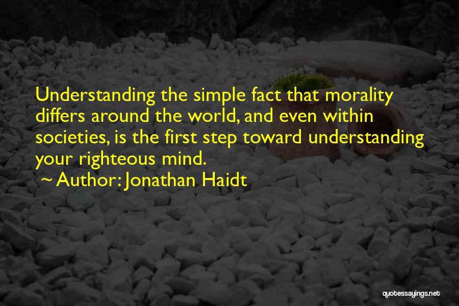 Jonathan Haidt Quotes: Understanding The Simple Fact That Morality Differs Around The World, And Even Within Societies, Is The First Step Toward Understanding