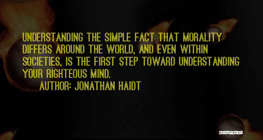 Jonathan Haidt Quotes: Understanding The Simple Fact That Morality Differs Around The World, And Even Within Societies, Is The First Step Toward Understanding