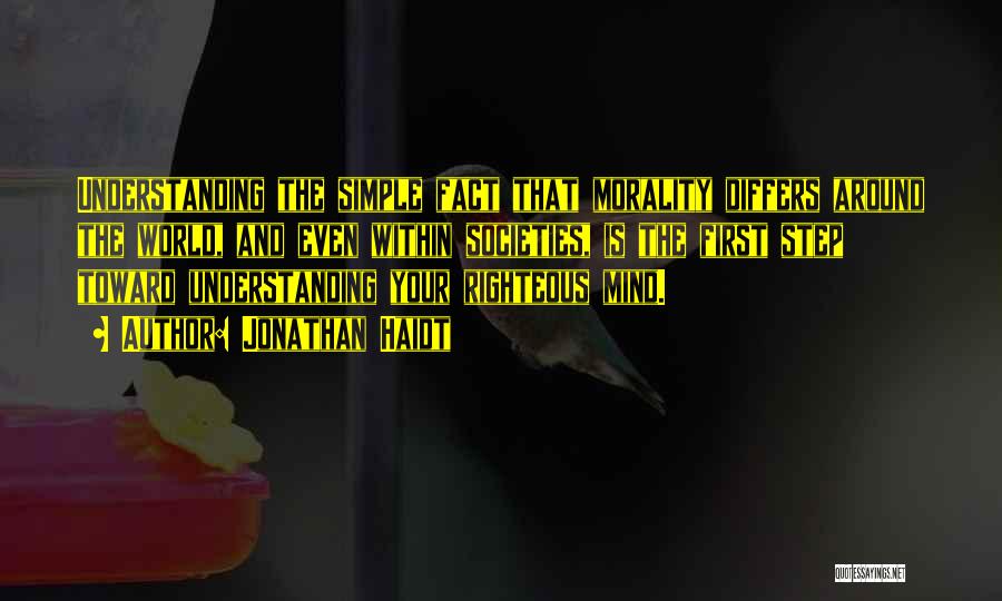 Jonathan Haidt Quotes: Understanding The Simple Fact That Morality Differs Around The World, And Even Within Societies, Is The First Step Toward Understanding