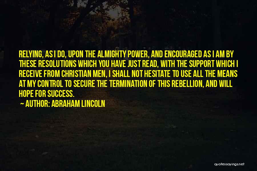 Abraham Lincoln Quotes: Relying, As I Do, Upon The Almighty Power, And Encouraged As I Am By These Resolutions Which You Have Just