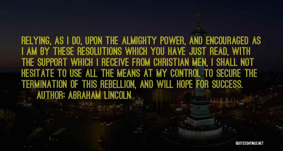 Abraham Lincoln Quotes: Relying, As I Do, Upon The Almighty Power, And Encouraged As I Am By These Resolutions Which You Have Just