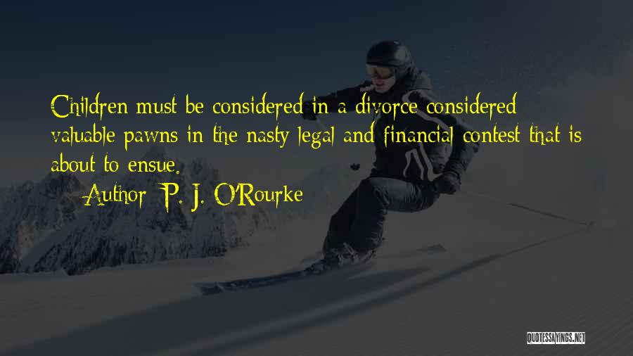 P. J. O'Rourke Quotes: Children Must Be Considered In A Divorce Considered Valuable Pawns In The Nasty Legal And Financial Contest That Is About