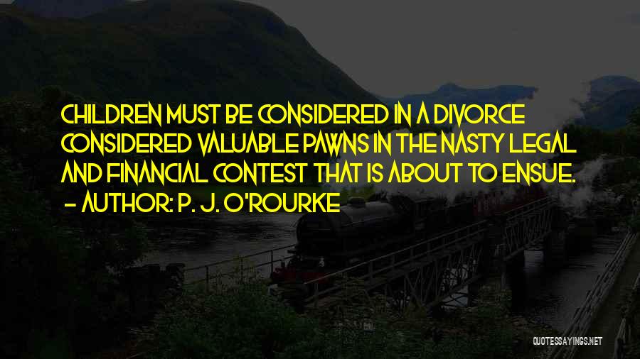 P. J. O'Rourke Quotes: Children Must Be Considered In A Divorce Considered Valuable Pawns In The Nasty Legal And Financial Contest That Is About