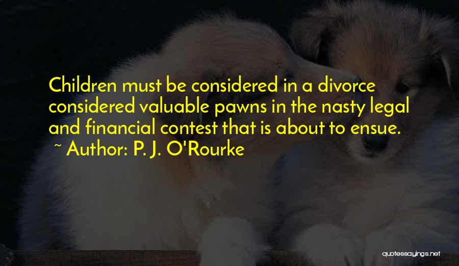 P. J. O'Rourke Quotes: Children Must Be Considered In A Divorce Considered Valuable Pawns In The Nasty Legal And Financial Contest That Is About