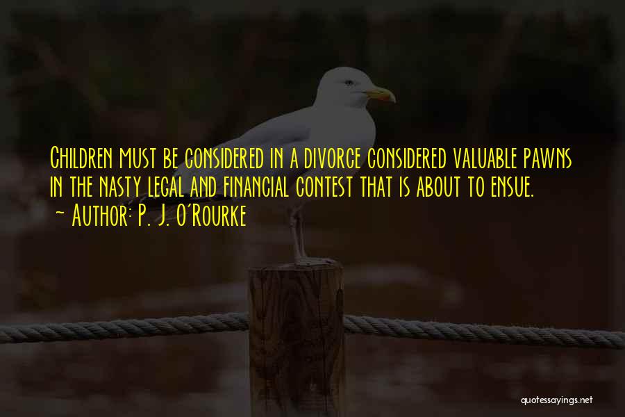 P. J. O'Rourke Quotes: Children Must Be Considered In A Divorce Considered Valuable Pawns In The Nasty Legal And Financial Contest That Is About