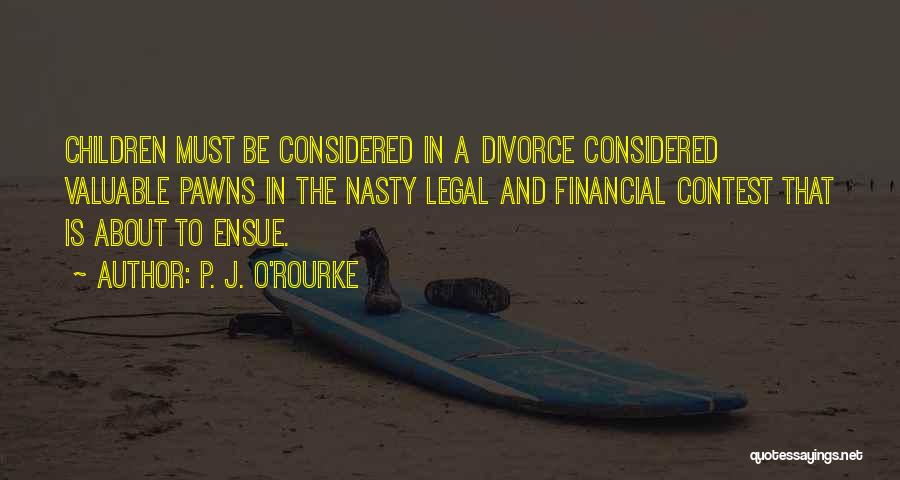 P. J. O'Rourke Quotes: Children Must Be Considered In A Divorce Considered Valuable Pawns In The Nasty Legal And Financial Contest That Is About